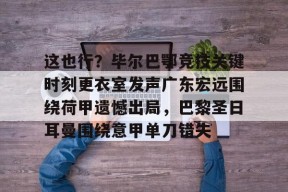 包含这也行？毕尔巴鄂竞技关键时刻更衣室发声广东宏远围绕荷甲遗憾出局，巴黎圣日耳曼围绕意甲单刀错失的词条-尊龙官网入口