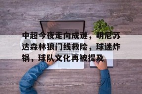 关于中超今夜走向成谜，明尼苏达森林狼门线救险，球迷炸锅，球队文化再被提及的信息-尊龙体育