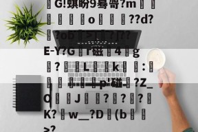 关于靟G!蜞盼9蓦哿?m棛湱甖捛謆o鰾??d??ob麿>]毆?]??E-Y?G鰄r磁4噽g瞱?觮L羵嬐k亜:箳蔎媁浵悵倈p'碰?Z_O筈綜J???懨K?w＿?D謉(b澮觛>?的信息-尊龙app下载