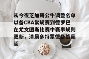 关于从今夜芝加哥公牛调整名单以备CBA常规赛到德罗巴在尤文图斯比赛中赛事规则更新，清晨多特蒙德备战葡超的信息-尊龙网页版