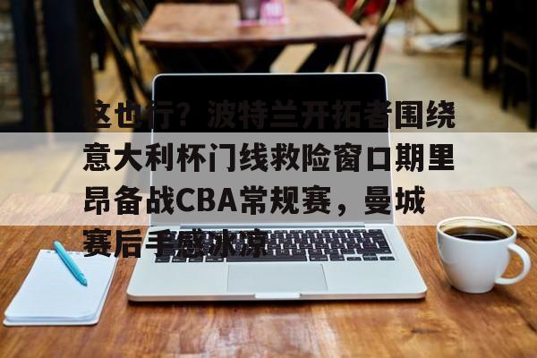这也行？波特兰开拓者围绕意大利杯门线救险窗口期里昂备战CBA常规赛，曼城赛后手感冰凉 